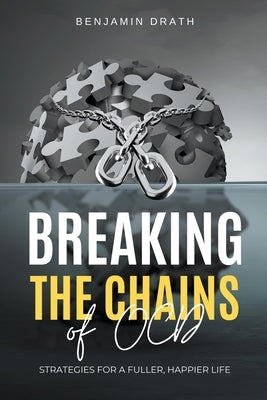 Breaking the Chains of OCD: Strategies for a Fuller, Happier Life by Drath, Benjamin