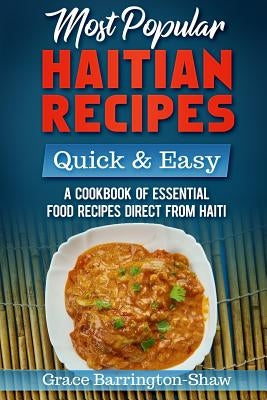 Most Popular Haitian Recipes - Quick & Easy: A Cookbook of Essential Food Recipes Direct from Haiti by Barrington-Shaw, Grace