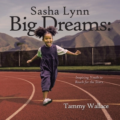 Sasha Lynn Big Dreams: Inspiring Youth to Reach for the Stars by Wallace, Tammy