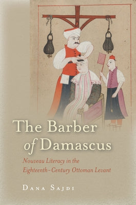 The Barber of Damascus: Nouveau Literacy in the Eighteenth-Century Ottoman Levant by Sajdi, Dana