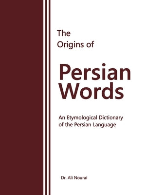 The Origins of Persian Words: An Etymological Dictionary of the Persian Language by Nourai, Ali