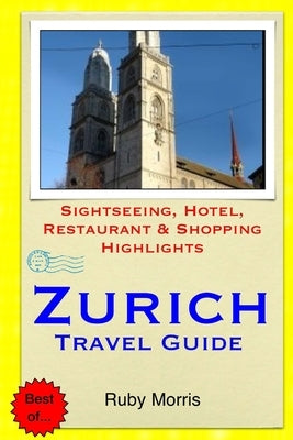 Zurich Travel Guide: Sightseeing, Hotel, Restaurant & Shopping Highlights by Morris, Ruby