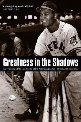 Greatness in the Shadows: Larry Doby and the Integration of the American League by Branson, Douglas M.
