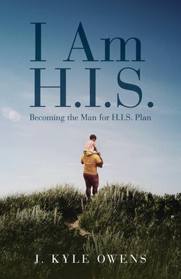 I Am H.I.S.: Becoming the Man for H.I.S. Plan by Owens, J. Kyle