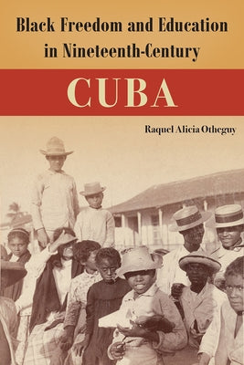 Black Freedom and Education in Nineteenth-Century Cuba by Otheguy, Raquel Alicia
