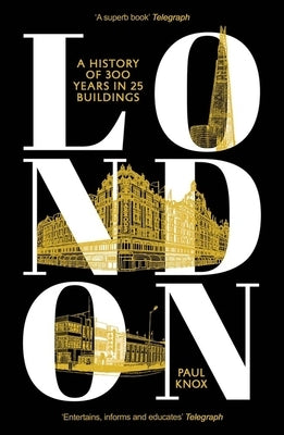 London: A History of 300 Years in 25 Buildings by Knox, Paul