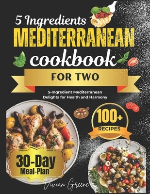 5 Ingredients Mediterranean Cookbook for Two: 5-Ingredient Mediterranean Delights for Health and Harmony by Greene, Vivian