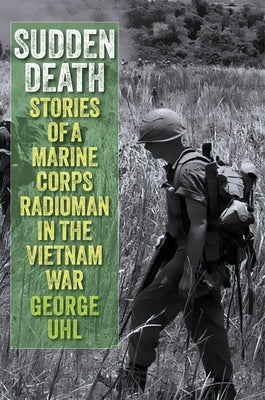 Sudden Death: Stories of a Marine Corps Radioman in the Vietnam War by Uhl, George