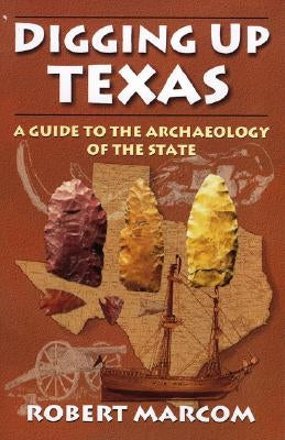 Digging Up Texas: A Guide to the Archeology of the State by Marcom, Robert