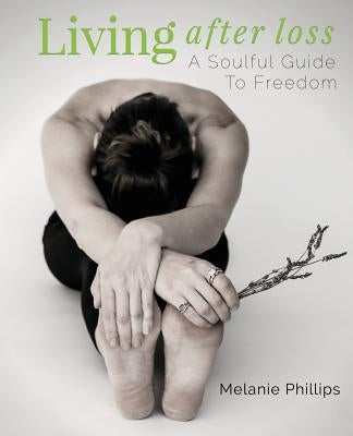 Living After Loss: A Soulful Guide to Freedom by Phillips, Melanie