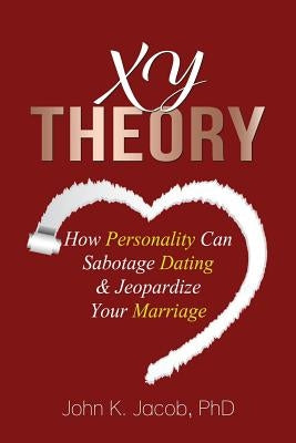 XY Theory: How Interactive Personality Can Sabotage Relationships & Jeopardize Your Marriage by Jacob, John K.