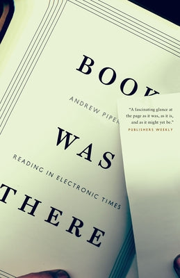 Book Was There: Reading in Electronic Times by Piper, Andrew