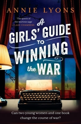 A Girls' Guide to Winning the War: The Most Heartwarming, Uplifting Novel of Courage and Friendship in Ww2 by Lyons, Annie