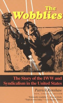 The Wobblies: The Story of the IWW and Syndicalism in the United States by Renshaw, Patrick