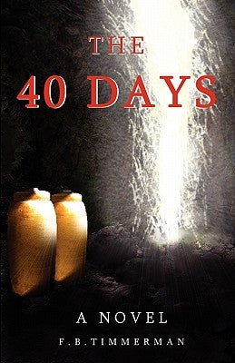 The 40 Days: A Novel: A Story about Jesus Christ and the Days Before He Returned to Heaven by Timmerman, F. B.