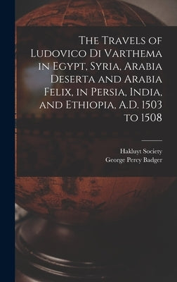 The Travels of Ludovico Di Varthema in Egypt, Syria, Arabia Deserta and Arabia Felix, in Persia, India, and Ethiopia, A.D. 1503 to 1508 by Badger, George Percy