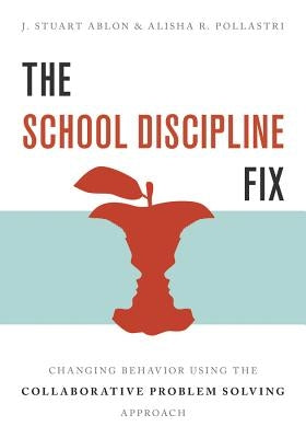 The School Discipline Fix: Changing Behavior Using the Collaborative Problem Solving Approach by Ablon, J. Stuart
