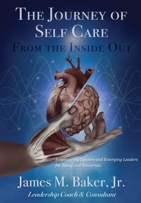 The Journey of Self Care From the Inside Out: Empowering Leaders and Emerging Leaders for Today and Tomorrow by Baker, James M.