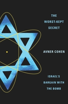 The Worst-Kept Secret: Israel's Bargain with the Bomb by Cohen, Avner