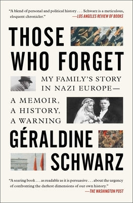 Those Who Forget: My Family's Story in Nazi Europe; A Memoir, a History, a Warning by Schwarz, Geraldine