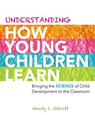 Understanding How Young Children Learn: Bringing the Science of Child Development to the Classroom by Ostroff, Wendy L.