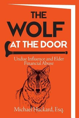 The Wolf at the Door: Undue Influence and Elder Financial Abuse by Hackard, Michael