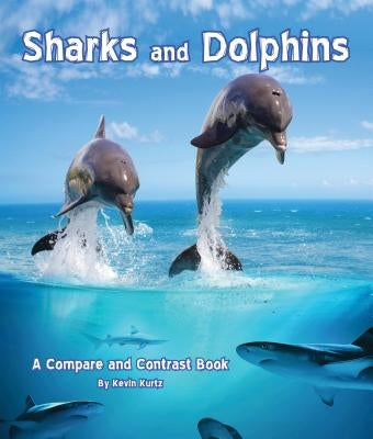 Sharks and Dolphins: A Compare and Contrast Book by Kurtz, Kevin