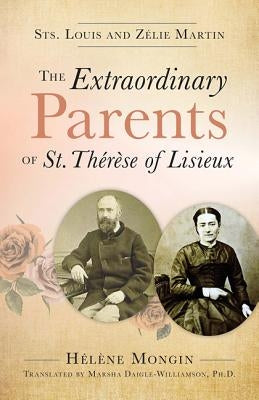 The Extraordinary Parents of St. Thérèse of Lisieux: Sts. Louis and Zélie Martin by Mongin, Helene