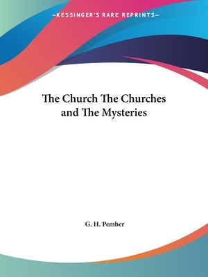 The Church The Churches and The Mysteries by Pember, G. H.