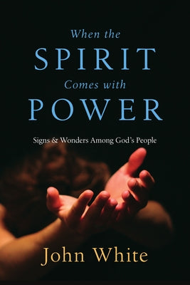 When the Spirit Comes with Power: Signs Wonders Among God's People by White, John