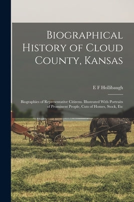 Biographical History of Cloud County, Kansas: Biographies of Representative Citizens. Illustrated With Portraits of Prominent People, Cuts of Homes, S by Hollibaugh, E. F.