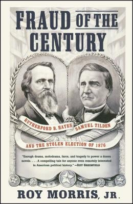 Fraud of the Century: Rutherford B. Hayes, Samuel Tilden, and the Stolen Election of 1876 by Morris, Roy, Jr.