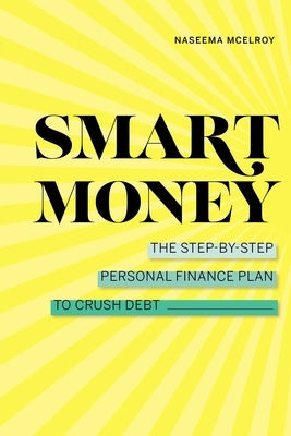 Smart Money: The Step-By-Step Personal Finance Plan to Crush Debt by McElroy, Naseema
