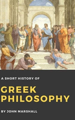 A Short History of Greek Philosophy by Marshall, John