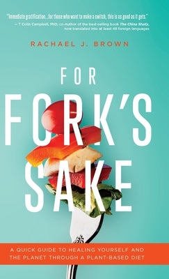 For Fork's Sake: A Quick Guide to Healing Yourself and the Planet Through a Plant-Based Diet by Brown, Rachael J.