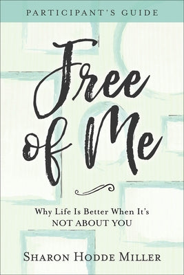 Free of Me Participant's Guide: Why Life Is Better When It's Not about You by Miller, Sharon Hodde