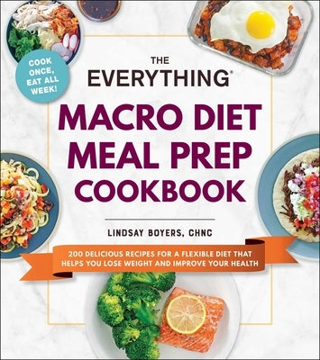 The Everything Macro Diet Meal Prep Cookbook: 200 Delicious Recipes for a Flexible Diet That Helps You Lose Weight and Improve Your Health by Boyers, Lindsay