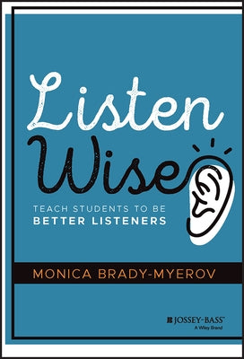 Listen Wise: Teach Students to Be Better Listeners by Brady-Myerov, Monica