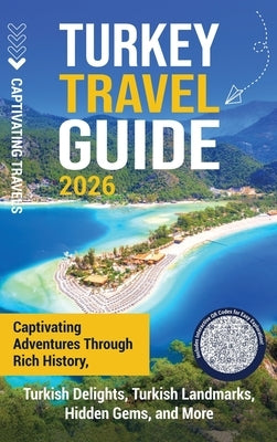 Turkey Travel Guide: Captivating Adventures through Rich History, Turkish Delights, Turkish Landmarks, Hidden Gems, and More by Travels, Captivating