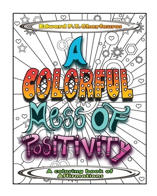 A Colorful Mess of Positivity: A coloring book of affirmations by Charfauros, Edward F. T.
