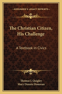 The Christian Citizen, His Challenge: A Textbook In Civics by Quigley, Thomas J.