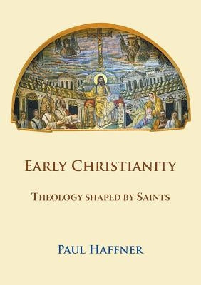 Early Christianity: Theology shaped by Saints by Haffner, Paul