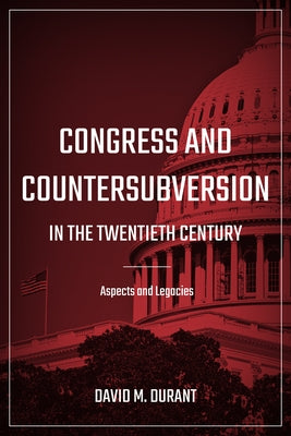 Congress and Countersubversion in the 20th Century: Aspects and Legacies by Durant, David M.