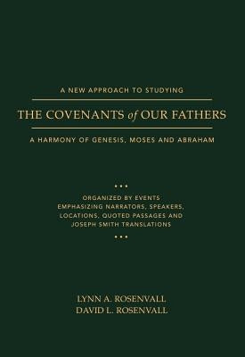 A New Approach to Studying the Covenants of Our Fathers: A Harmony of Genesis, Moses and Abraham by Rosenvall