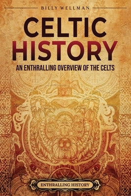 Celtic History: An Enthralling Overview of the Celts by Wellman, Billy