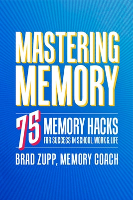 Mastering Memory: 75 Memory Hacks for Success in School, Work, and Life by Zupp, Brad