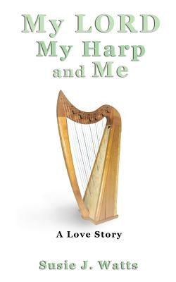 My LORD My Harp and Me by Watts, Susie J.