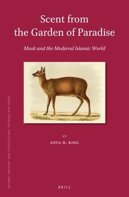 Scent from the Garden of Paradise. Musk and the Medieval Islamic World by H. King, Anya