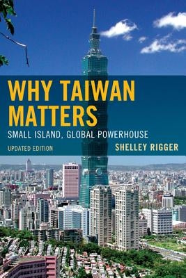 Why Taiwan Matters: Small Island, Global Powerhouse by Rigger, Shelley