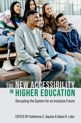 The New Accessibility in Higher Education: Disrupting the System for an Inclusive Future by Aquino, Katherine C.